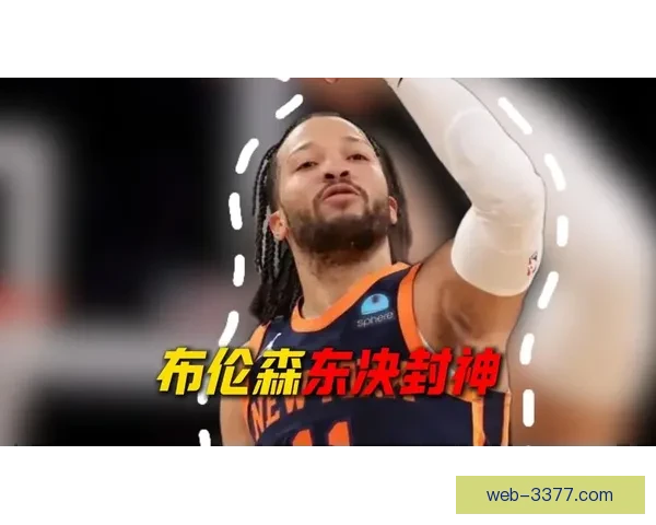 深度解析尼克斯布伦森季后赛得分大爆发背后战术升级与个人进化关键因素