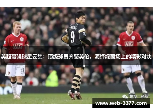 英超豪强球星云集：顶级球员齐聚英伦，演绎绿茵场上的精彩对决