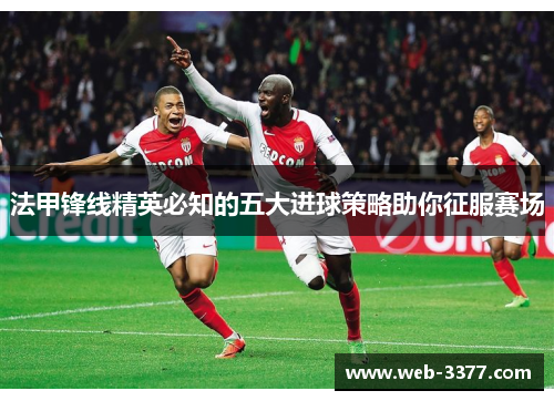 法甲锋线精英必知的五大进球策略助你征服赛场