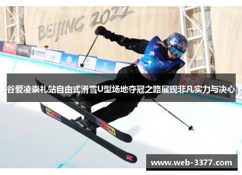 谷爱凌崇礼站自由式滑雪U型场地夺冠之路展现非凡实力与决心