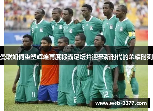 曼联如何重塑辉煌再度称霸足坛并迎来新时代的荣耀时刻