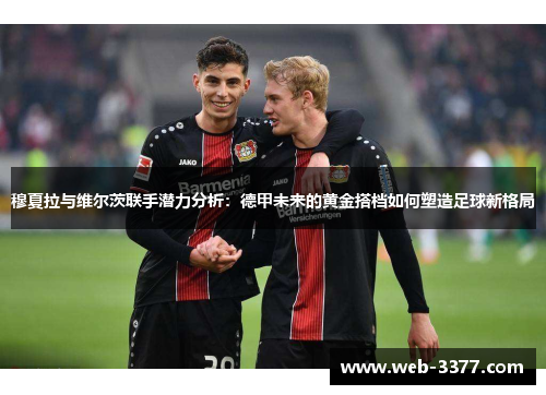 穆夏拉与维尔茨联手潜力分析：德甲未来的黄金搭档如何塑造足球新格局