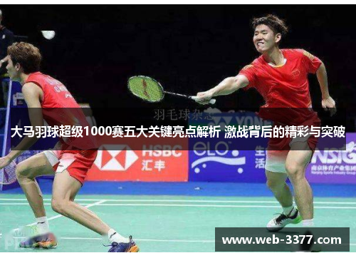 大马羽球超级1000赛五大关键亮点解析 激战背后的精彩与突破