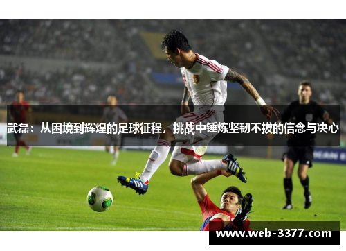 武磊：从困境到辉煌的足球征程，挑战中锤炼坚韧不拔的信念与决心