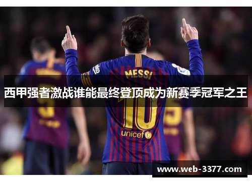 西甲强者激战谁能最终登顶成为新赛季冠军之王