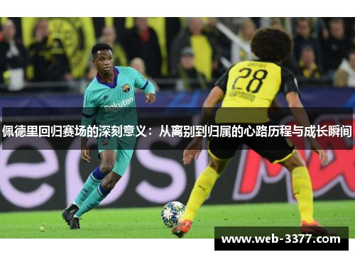 佩德里回归赛场的深刻意义：从离别到归属的心路历程与成长瞬间