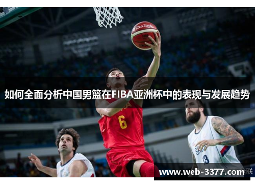 如何全面分析中国男篮在FIBA亚洲杯中的表现与发展趋势