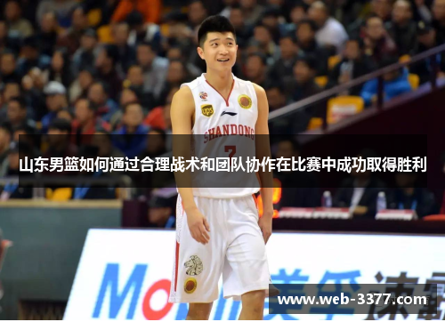 山东男篮如何通过合理战术和团队协作在比赛中成功取得胜利