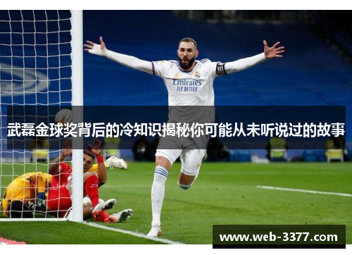 武磊金球奖背后的冷知识揭秘你可能从未听说过的故事