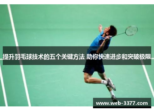 提升羽毛球技术的五个关键方法 助你快速进步和突破极限