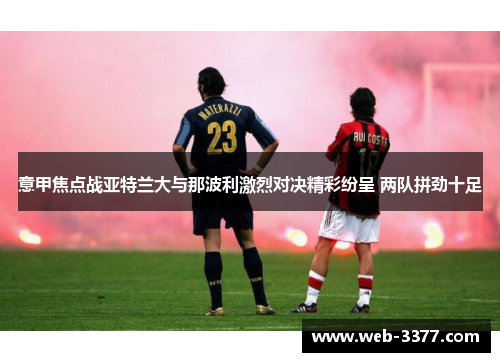 意甲焦点战亚特兰大与那波利激烈对决精彩纷呈 两队拼劲十足