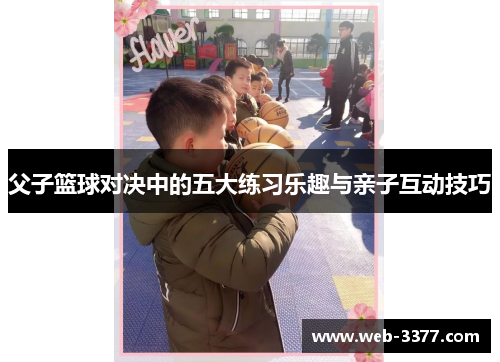 父子篮球对决中的五大练习乐趣与亲子互动技巧