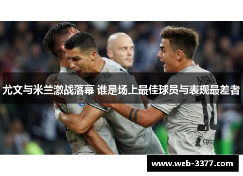 尤文与米兰激战落幕 谁是场上最佳球员与表现最差者