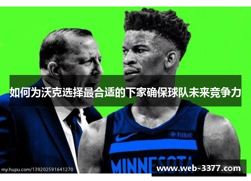 如何为沃克选择最合适的下家确保球队未来竞争力