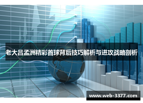 老大吕孟洲精彩首球背后技巧解析与进攻战略剖析