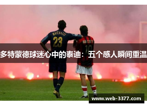 多特蒙德球迷心中的泰迪：五个感人瞬间重温