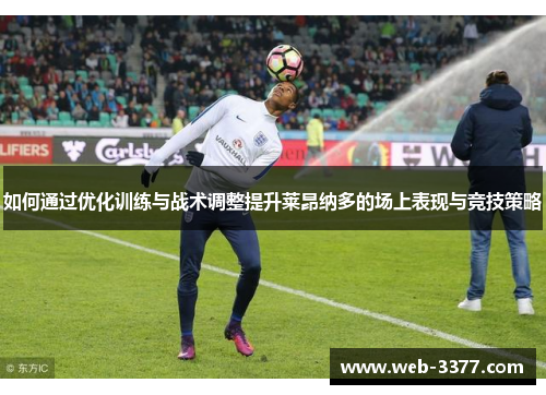 如何通过优化训练与战术调整提升莱昂纳多的场上表现与竞技策略
