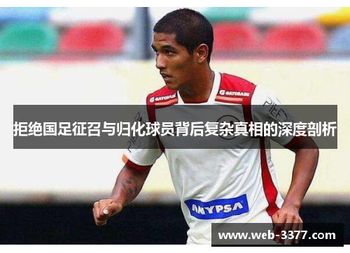 拒绝国足征召与归化球员背后复杂真相的深度剖析