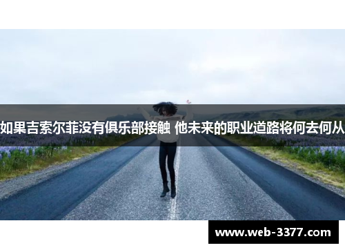 如果吉索尔菲没有俱乐部接触 他未来的职业道路将何去何从