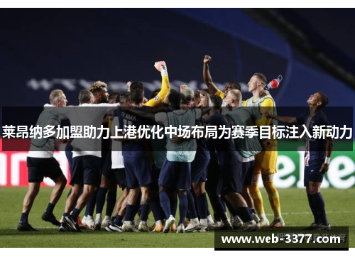 莱昂纳多加盟助力上港优化中场布局为赛季目标注入新动力