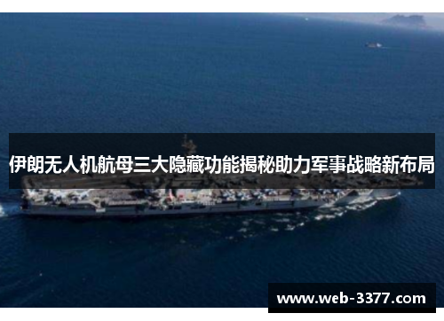 伊朗无人机航母三大隐藏功能揭秘助力军事战略新布局