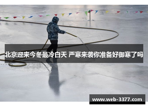 北京迎来今冬最冷白天 严寒来袭你准备好御寒了吗