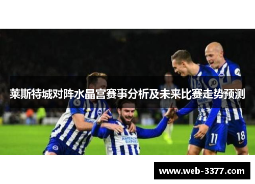 莱斯特城对阵水晶宫赛事分析及未来比赛走势预测