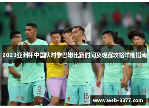 2023亚洲杯中国队对黎巴嫩比赛时间及观赛攻略详细指南
