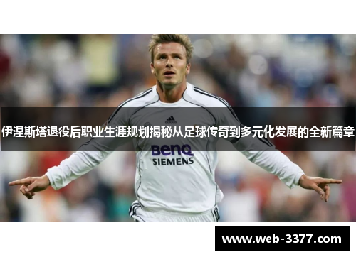 伊涅斯塔退役后职业生涯规划揭秘从足球传奇到多元化发展的全新篇章