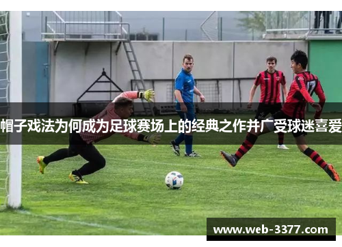 帽子戏法为何成为足球赛场上的经典之作并广受球迷喜爱